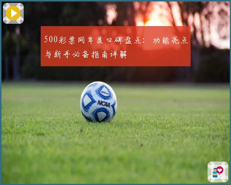 500彩票网年度口碑盘点：功能亮点与新手必备指南详解
