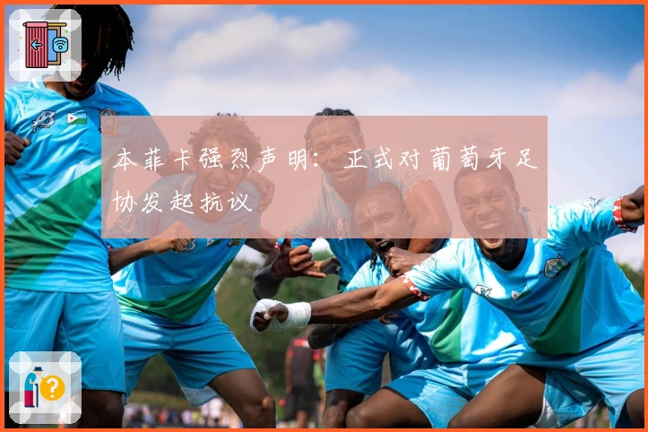 本菲卡强烈声明：正式对葡萄牙足协发起抗议