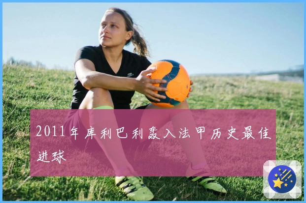 2011年库利巴利轰入法甲历史最佳进球