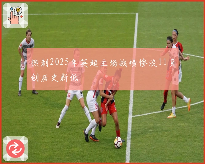 热刺2025年英超主场战绩惨淡11负创历史新低