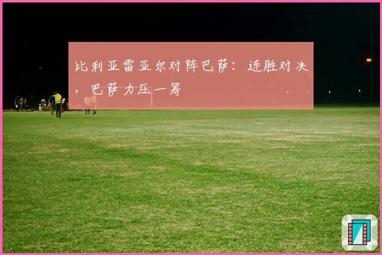 比利亚雷亚尔对阵巴萨：连胜对决，巴萨力压一筹