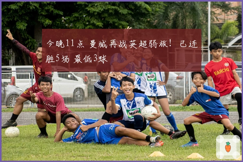 今晚11点 曼城再战英超弱旅！已连胜5场 最低3球