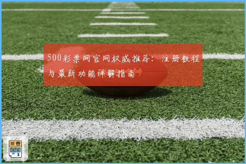 500彩票网官网权威推荐：注册教程与最新功能详解指南