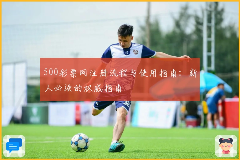 500彩票网注册流程与使用指南:新人必读的权威指南