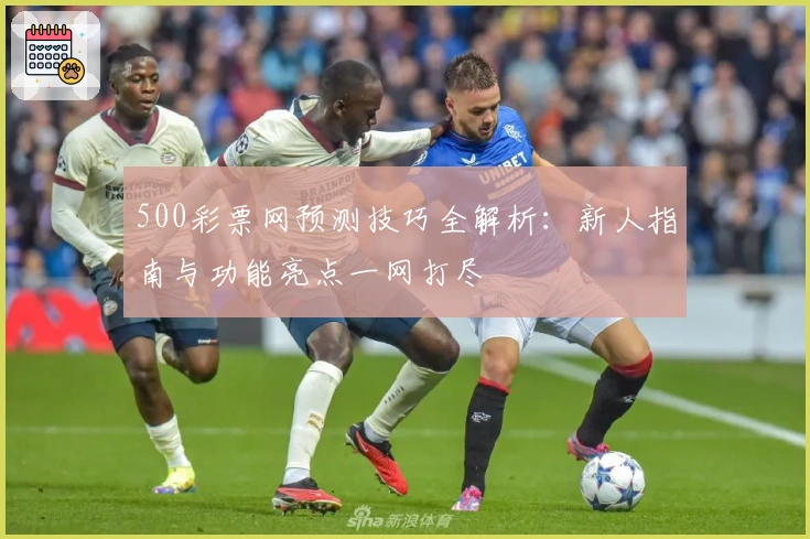 500彩票网预测技巧全解析：新人指南与功能亮点一网打尽
