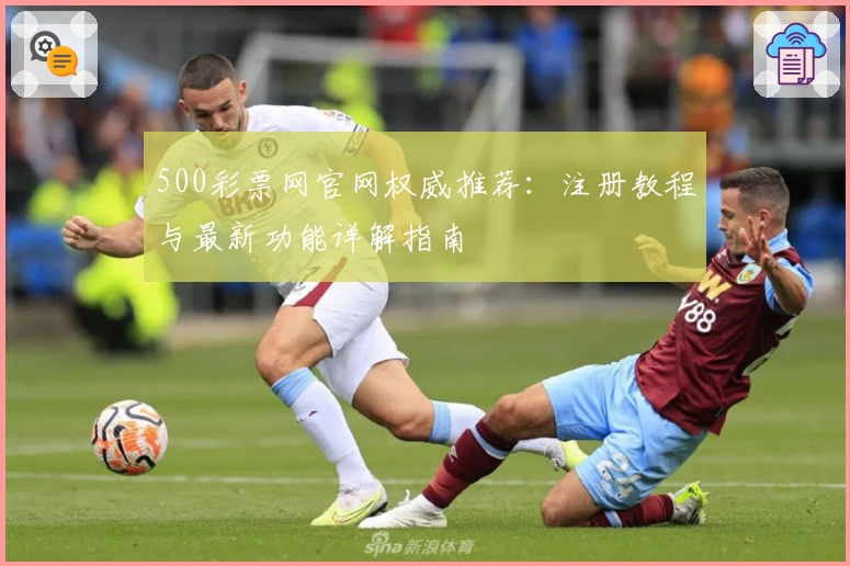 500彩票网官网权威推荐：注册教程与最新功能详解指南