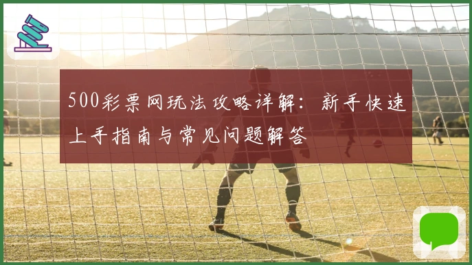 500彩票网玩法攻略详解：新手快速上手指南与常见问题解答