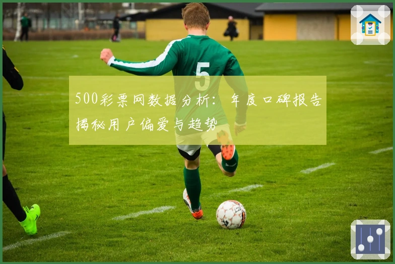 500彩票网数据分析：年度口碑报告揭秘用户偏爱与趋势