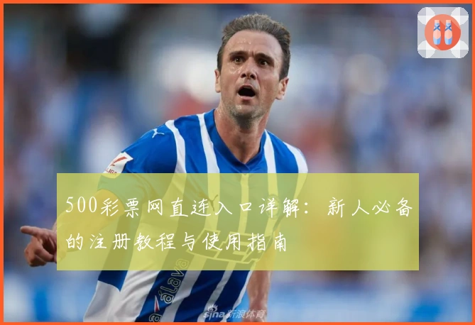 500彩票网直连入口详解：新人必备的注册教程与使用指南