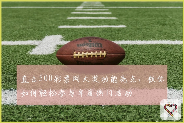 直击500彩票网大奖功能亮点，教你如何轻松参与年度热门活动