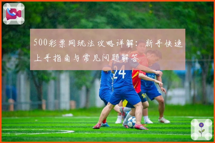 500彩票网玩法攻略详解：新手快速上手指南与常见问题解答