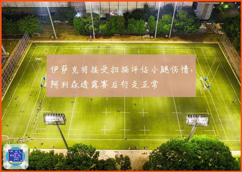伊萨克将接受扫描评估小腿伤情，阿利森透露赛后行走正常