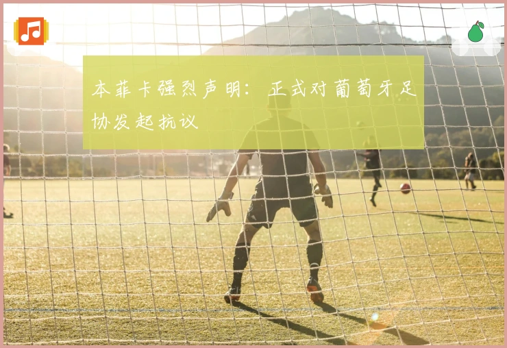 本菲卡强烈声明：正式对葡萄牙足协发起抗议