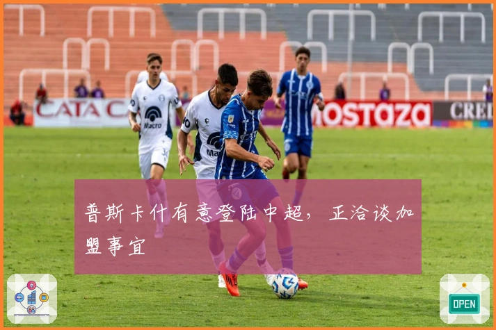 普斯卡什有意登陆中超，正洽谈加盟事宜