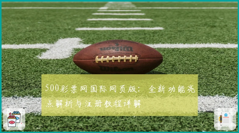 500彩票网国际网页版：全新功能亮点解析与注册教程详解