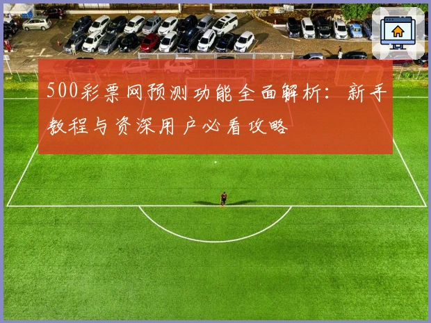 500彩票网预测功能全面解析：新手教程与资深用户必看攻略