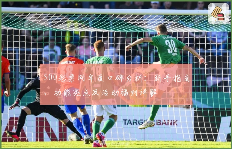 500彩票网年度口碑分析：新手指南、功能亮点及活动福利详解