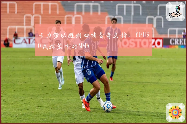 卡力努以胜利回馈哥哥支持，YFU90武林笼中对MMA