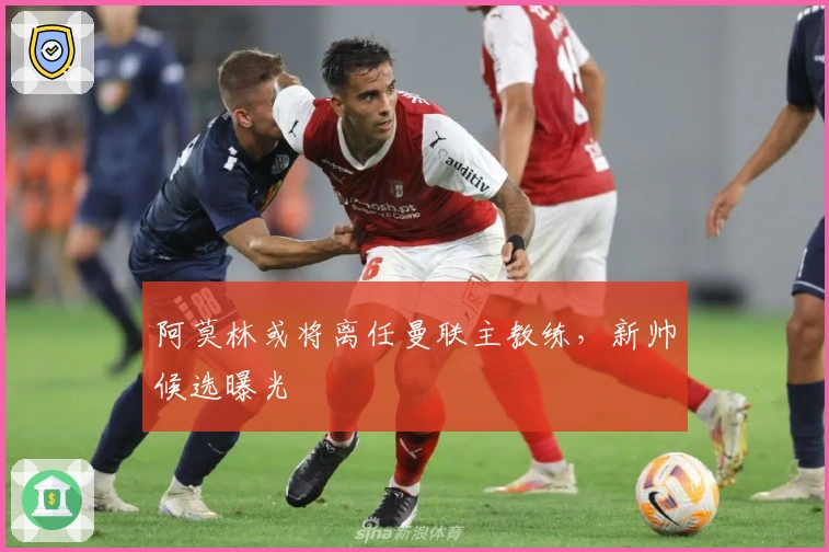 阿莫林或将离任曼联主教练，新帅候选曝光