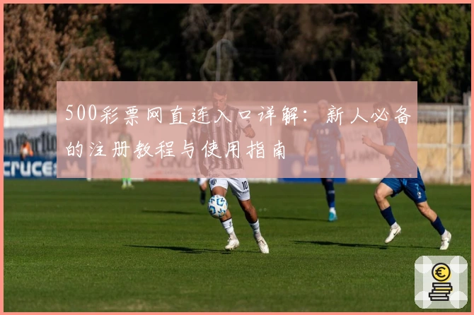 500彩票网直连入口详解：新人必备的注册教程与使用指南
