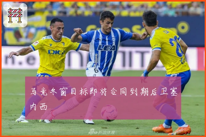 马竞冬窗目标即将合同到期后卫塞内西