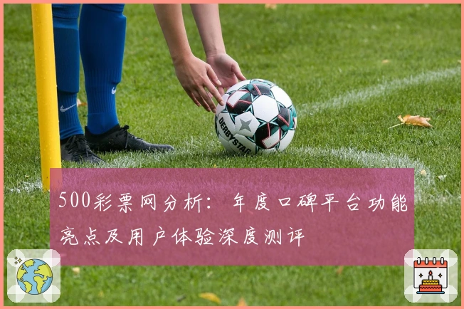 500彩票网分析：年度口碑平台功能亮点及用户体验深度测评