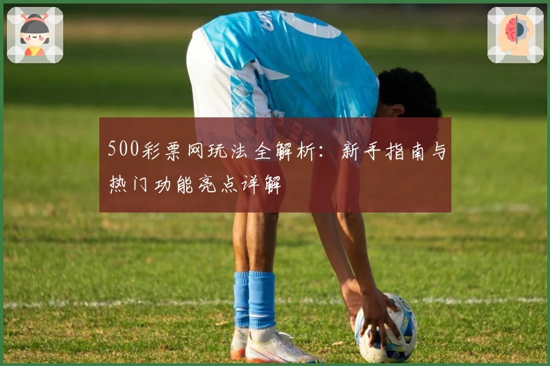 500彩票网玩法全解析：新手指南与热门功能亮点详解