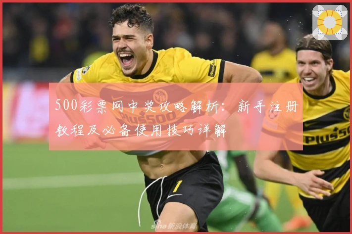 500彩票网中奖攻略解析：新手注册教程及必备使用技巧详解